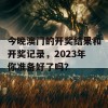 今晚澳门的开奖结果和开奖记录，2023年你准备好了吗？