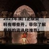 2023年澳门正版资料有哪些开，带你了解最新的资讯和推荐！