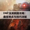 DNF深渊刷图攻略：最佳地点与技巧详解