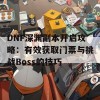 DNF深渊副本开启攻略：有效获取门票与挑战Boss的技巧