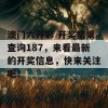 澳门六开彩 开奖结果查询187，来看最新的开奖信息，快来关注吧！