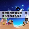 香港旅游预算指南：带多少港币更合适？