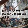 孤岛惊魂4关卡选择攻略与技巧，助你畅游游戏世界