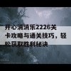 开心消消乐2226关卡攻略与通关技巧，轻松获取胜利秘诀