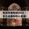 听说李居明说2025年九运最旺的人是谁！