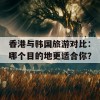 香港与韩国旅游对比：哪个目的地更适合你？