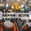 查查澳门六给彩的最新开奖号码吧！澳门六给彩开奖号码查询