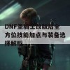 DNF圣骑士改版后全方位技能加点与装备选择解析