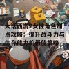 大话西游2女性角色加点攻略：提升战斗力与生存能力的最佳策略