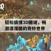 轻松搞懂3D图谜，畅游清漫图的奇妙世界