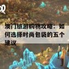 澳门旅游购物攻略：如何选择时尚包袋的五个建议