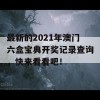 最新的2021年澳门六盒宝典开奖记录查询，快来看看吧！