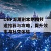 DNF深渊副本刷图频道推荐与攻略，提升效率与社交体验