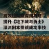 高效组队刷深渊攻略：提升《地下城与勇士》深渊副本挑战成功率技巧