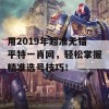 用2019年超准无错平特一肖网，轻松掌握精准选号技巧！