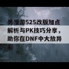 男漫游525改版加点解析与PK技巧分享，助你在DNF中大放异彩