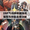 DNF气功师刷图加点推荐与技能选择详解