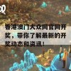 香港澳门大众网官网开奖，带你了解最新的开奖动态和资讯！