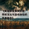 《英雄联盟舞狮主题：传统文化与游戏体验的完美融合》