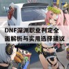 DNF深渊职业判定全面解析与实用选择建议