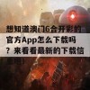 想知道澳门6合开彩的官方App怎么下载吗？来看看最新的下载信息吧！