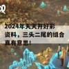 2024年天天开好彩资料，三头二尾的组合真有意思！