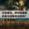 2024澳门特马开奖记录查询，想知道最新的赛马结果和动态吗？一起看看吧！