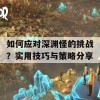 如何应对深渊怪的挑战？实用技巧与策略分享