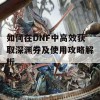 如何在DNF中高效获取深渊券及使用攻略解析