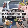 DNF时间广场深渊出货表与爆率分析：提升装备获取效率的攻略