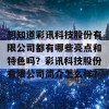 想知道彩讯科技股份有限公司都有哪些亮点和特色吗？彩讯科技股份有限公司简介怎么样？