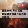 香港2021年彩票开奖结果查询及开码表分析指南