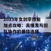 2023年女剑宗技能加点攻略：高爆发与团队协作的最佳选择