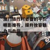 澳门旅行时必备的平价眼影推荐，提升妆容魅力与自信