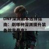 DNF深渊副本选择指南：刷哪种深渊提升装备效率最高？