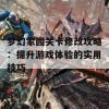 梦幻家园关卡修改攻略：提升游戏体验的实用技巧