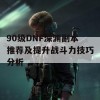 90级DNF深渊副本推荐及提升战斗力技巧分析