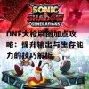 DNF大枪刷图加点攻略：提升输出与生存能力的技巧解析