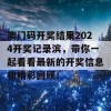 澳门码开奖结果2024开奖记录滨，带你一起看看最新的开奖信息和精彩回顾！