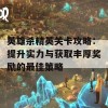 英雄杀精英关卡攻略：提升实力与获取丰厚奖励的最佳策略