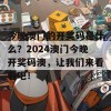 今晚澳门的开奖码是什么？2024澳门今晚开奖码澳，让我们来看看吧！