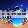 澳门五行资料：了解五行在澳门的独特运用和文化意义