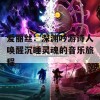 爱丽丝：深渊吟游诗人唤醒沉睡灵魂的音乐旅程