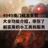 4949澳门精准免费大全功能介绍，带你了解实用的小工具和服务！