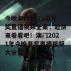 今晚澳门2021年开奖直播视频全集，赶快来看看吧！澳门2021年今晚开奖直播视频大全集