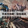 《堡垒之夜》PVE新手关卡攻略：轻松通关的实用技巧与建议