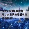 今晚2024年香港开马，大家快来看看有什么特别的！