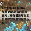 2021澳门正版资料免费更新,正常的眼睛图片，带你看清那些常见的眼部问题和健康小贴士！