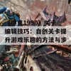 《坦克1990》关卡编辑技巧：自创关卡提升游戏乐趣的方法与步骤