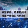 书签彩绘，给你的阅读增添一些色彩与乐趣！